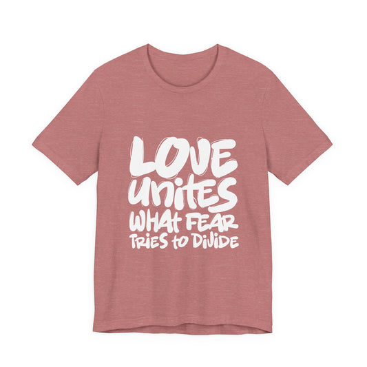 Love Unites What Fear Tries to Divide T-Shirt